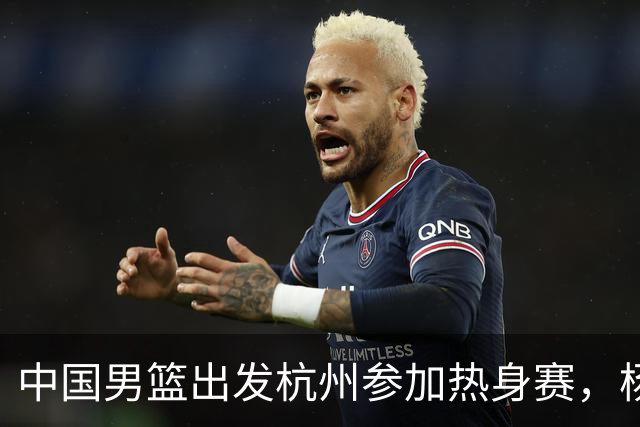 中国男篮出发杭州参加热身赛，杨瀚森未跟队，因为他是NBA球员